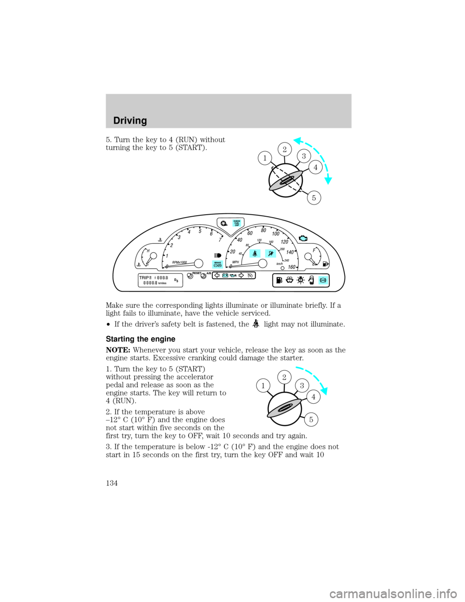 FORD THUNDERBIRD 2002 11.G Owners Manual 5. Turn the key to 4 (RUN) without
turning the key to 5 (START).
Make sure the corresponding lights illuminate or illuminate briefly. If a
light fails to illuminate, have the vehicle serviced.
²If th