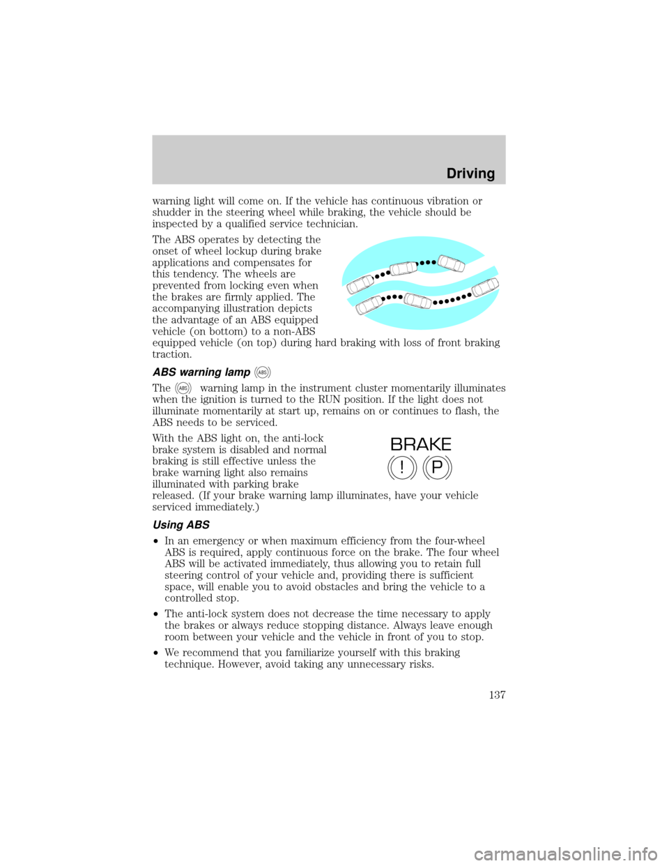 FORD THUNDERBIRD 2002 11.G Owners Manual warning light will come on. If the vehicle has continuous vibration or
shudder in the steering wheel while braking, the vehicle should be
inspected by a qualified service technician.
The ABS operates 