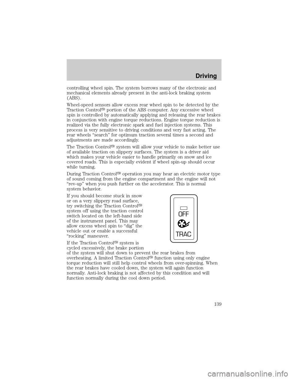 FORD THUNDERBIRD 2002 11.G User Guide controlling wheel spin. The system borrows many of the electronic and
mechanical elements already present in the anti-lock braking system
(ABS).
Wheel-speed sensors allow excess rear wheel spin to be 