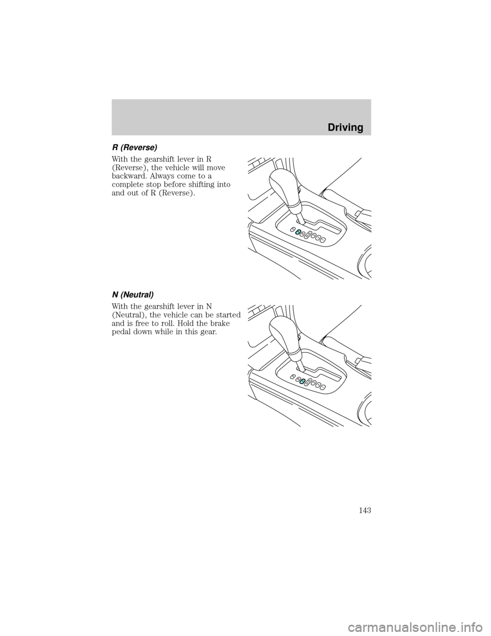 FORD THUNDERBIRD 2002 11.G Owners Manual R (Reverse)
With the gearshift lever in R
(Reverse), the vehicle will move
backward. Always come to a
complete stop before shifting into
and out of R (Reverse).
N (Neutral)
With the gearshift lever in