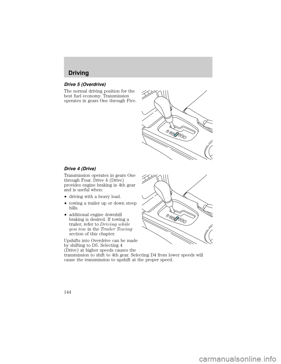 FORD THUNDERBIRD 2002 11.G Owners Manual Drive 5 (Overdrive)
The normal driving position for the
best fuel economy. Transmission
operates in gears One through Five.
Drive 4 (Drive)
Transmission operates in gears One
through Four. Drive 4 (Dr