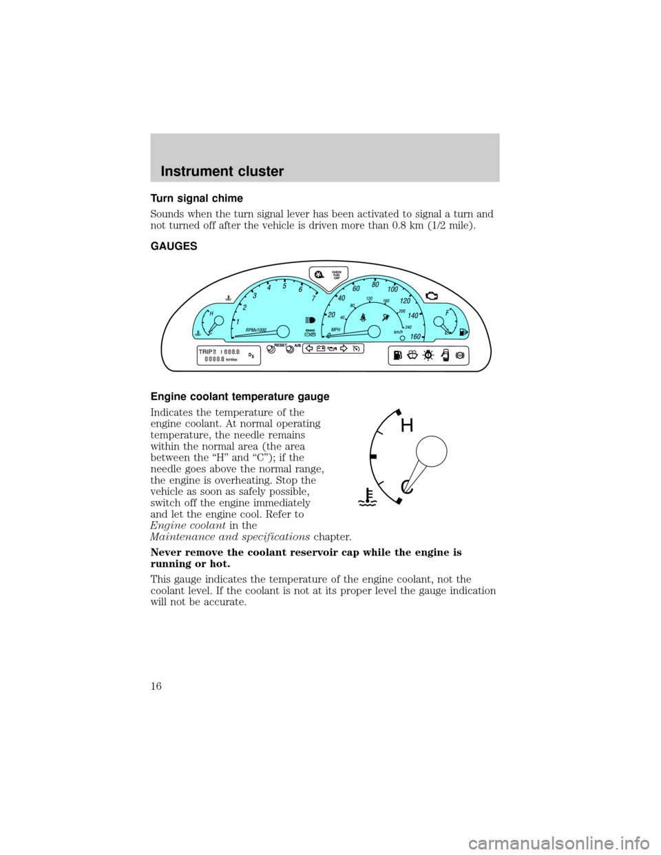 FORD THUNDERBIRD 2002 11.G Owners Manual Turn signal chime
Sounds when the turn signal lever has been activated to signal a turn and
not turned off after the vehicle is driven more than 0.8 km (1/2 mile).
GAUGES
Engine coolant temperature ga