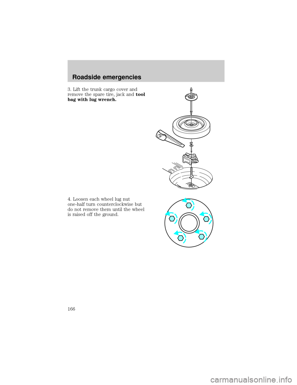 FORD THUNDERBIRD 2002 11.G Owners Manual 3. Lift the trunk cargo cover and
remove the spare tire, jack andtool
bag with lug wrench.
4. Loosen each wheel lug nut
one-half turn counterclockwise but
do not remove them until the wheel
is raised 