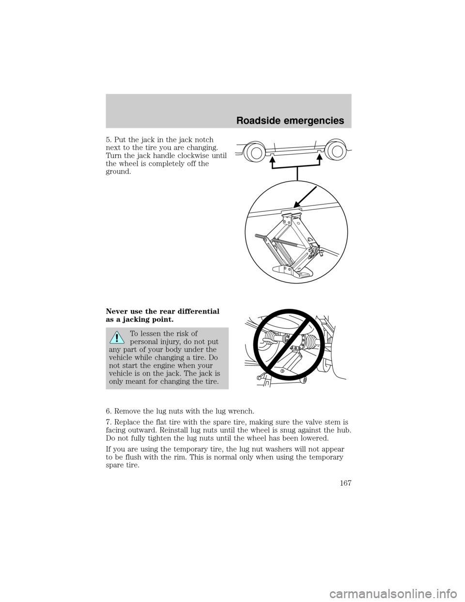 FORD THUNDERBIRD 2002 11.G Owners Manual 5. Put the jack in the jack notch
next to the tire you are changing.
Turn the jack handle clockwise until
the wheel is completely off the
ground.
Never use the rear differential
as a jacking point.
To