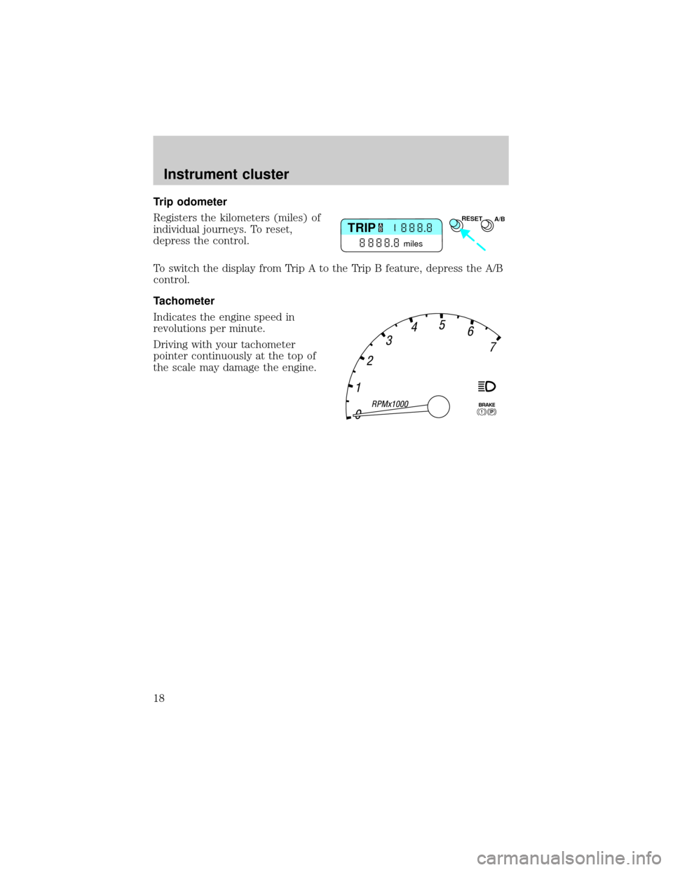 FORD THUNDERBIRD 2002 11.G Owners Manual Trip odometer
Registers the kilometers (miles) of
individual journeys. To reset,
depress the control.
To switch the display from Trip A to the Trip B feature, depress the A/B
control.
Tachometer
Indic