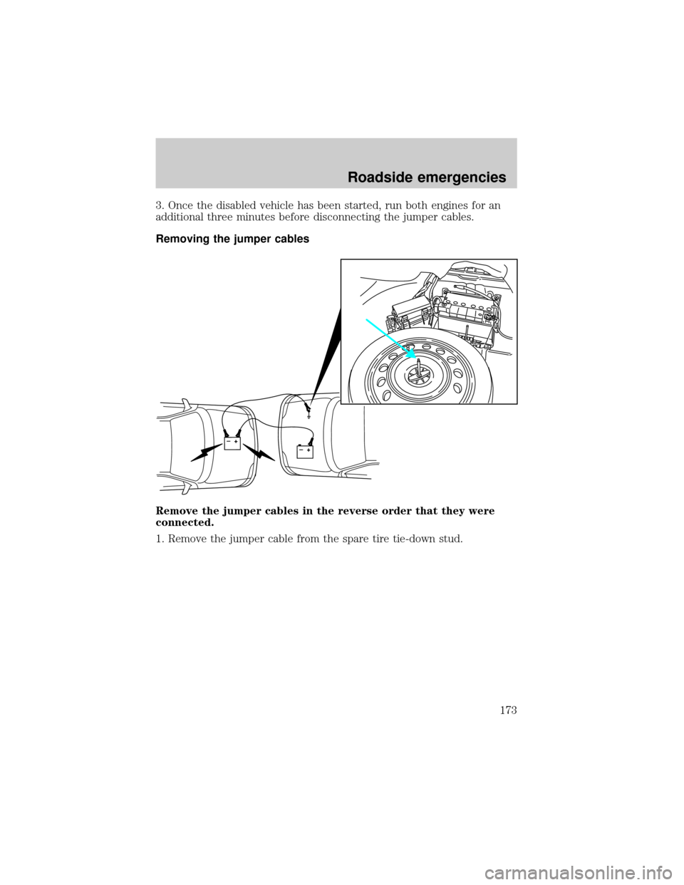 FORD THUNDERBIRD 2002 11.G Service Manual 3. Once the disabled vehicle has been started, run both engines for an
additional three minutes before disconnecting the jumper cables.
Removing the jumper cables
Remove the jumper cables in the rever