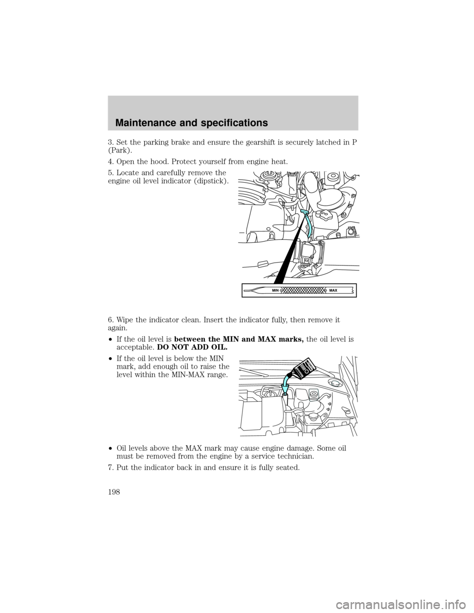 FORD THUNDERBIRD 2002 11.G User Guide 3. Set the parking brake and ensure the gearshift is securely latched in P
(Park).
4. Open the hood. Protect yourself from engine heat.
5. Locate and carefully remove the
engine oil level indicator (d