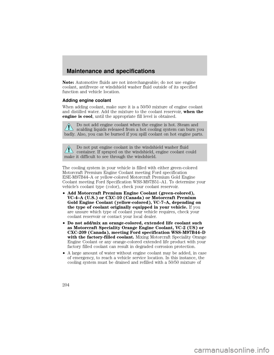 FORD THUNDERBIRD 2002 11.G User Guide Note:Automotive fluids are not interchangeable; do not use engine
coolant, antifreeze or windshield washer fluid outside of its specified
function and vehicle location.
Adding engine coolant
When addi