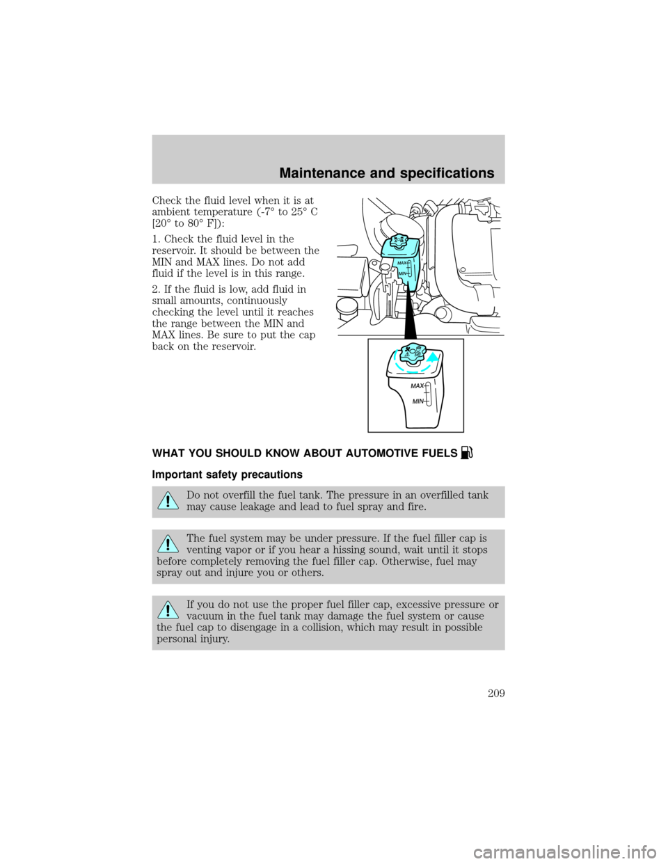 FORD THUNDERBIRD 2002 11.G Owners Manual Check the fluid level when it is at
ambient temperature (-7É to 25É C
[20É to 80É F]):
1. Check the fluid level in the
reservoir. It should be between the
MIN and MAX lines. Do not add
fluid if th