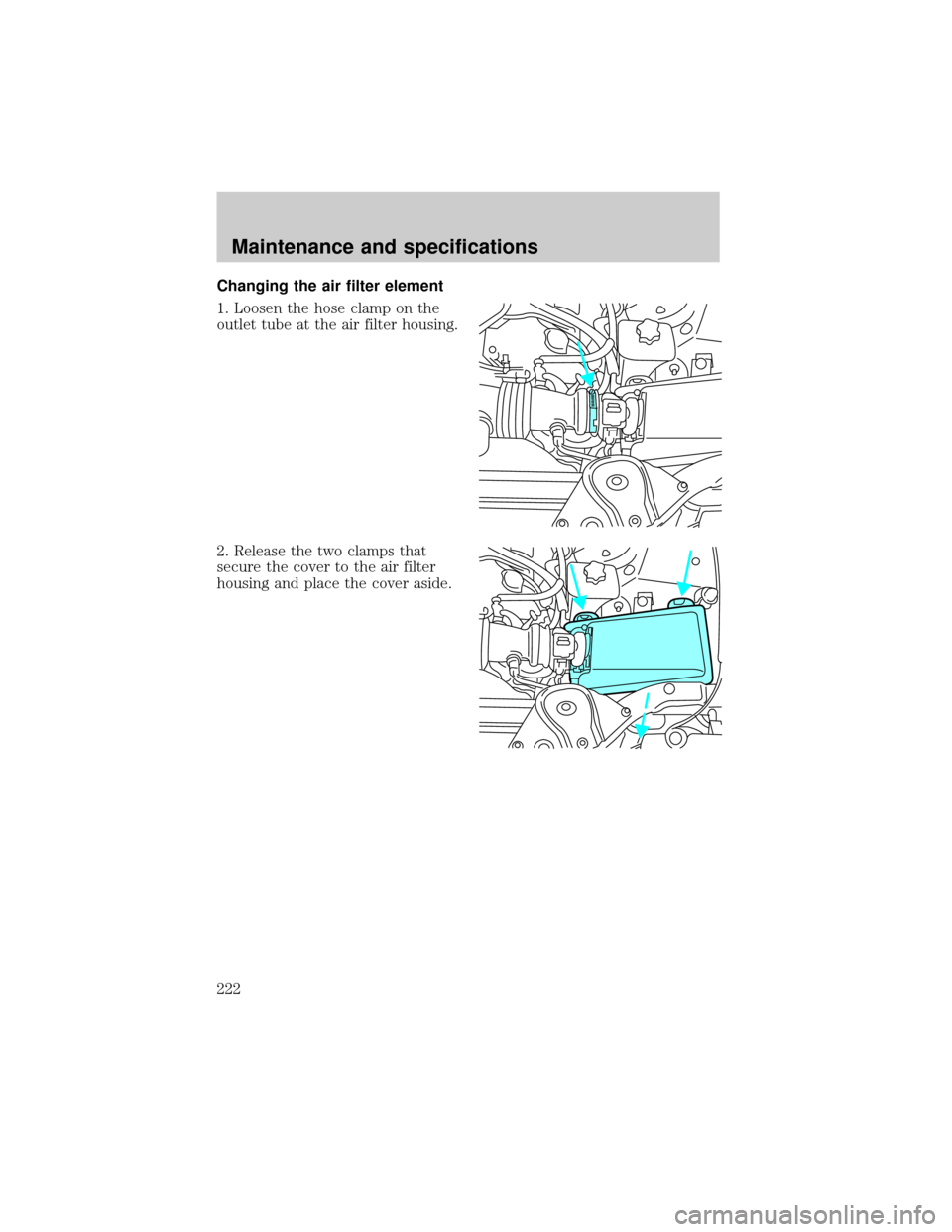 FORD THUNDERBIRD 2002 11.G Service Manual Changing the air filter element
1. Loosen the hose clamp on the
outlet tube at the air filter housing.
2. Release the two clamps that
secure the cover to the air filter
housing and place the cover asi
