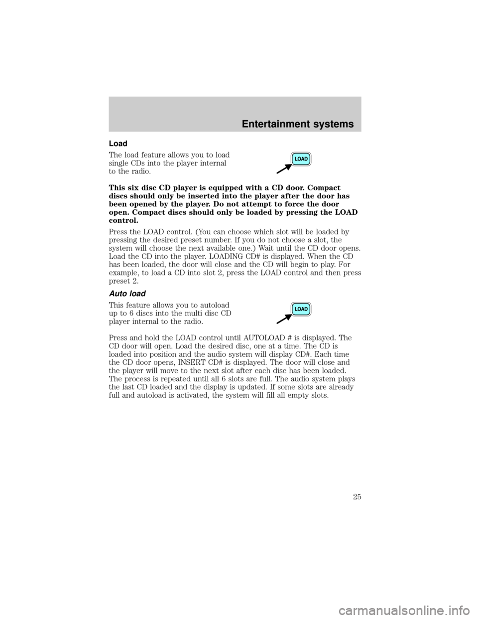 FORD THUNDERBIRD 2002 11.G Owners Manual Load
The load feature allows you to load
single CDs into the player internal
to the radio.
This six disc CD player is equipped with a CD door. Compact
discs should only be inserted into the player aft