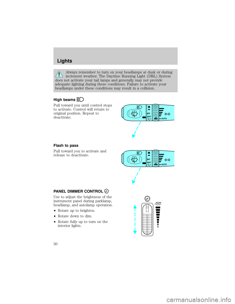 FORD THUNDERBIRD 2002 11.G Service Manual Always remember to turn on your headlamps at dusk or during
inclement weather. The Daytime Running Light (DRL) System
does not activate your tail lamps and generally may not provide
adequate lighting 