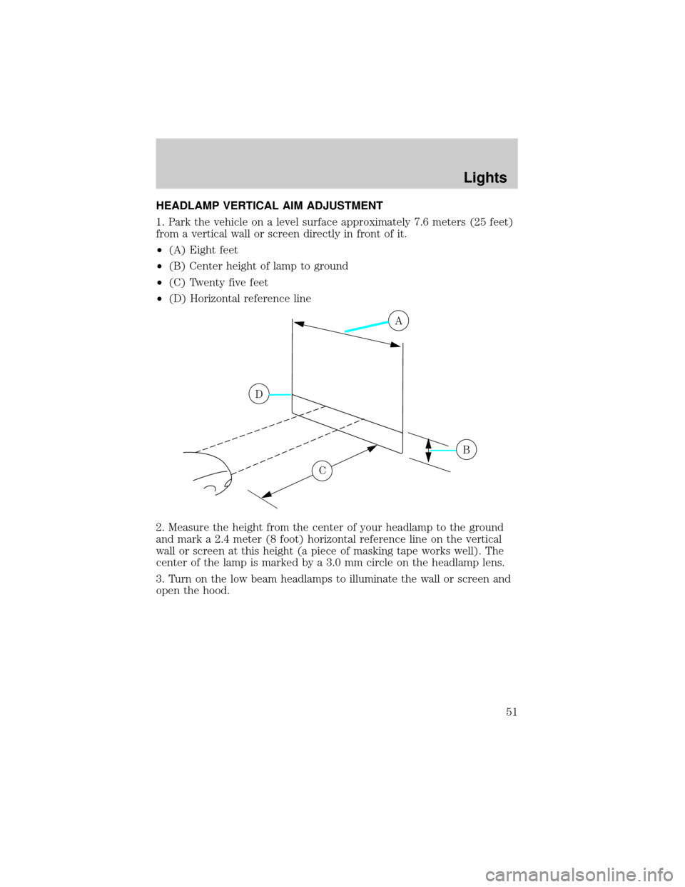 FORD THUNDERBIRD 2002 11.G Owners Manual HEADLAMP VERTICAL AIM ADJUSTMENT
1. Park the vehicle on a level surface approximately 7.6 meters (25 feet)
from a vertical wall or screen directly in front of it.
²(A) Eight feet
²(B) Center height 