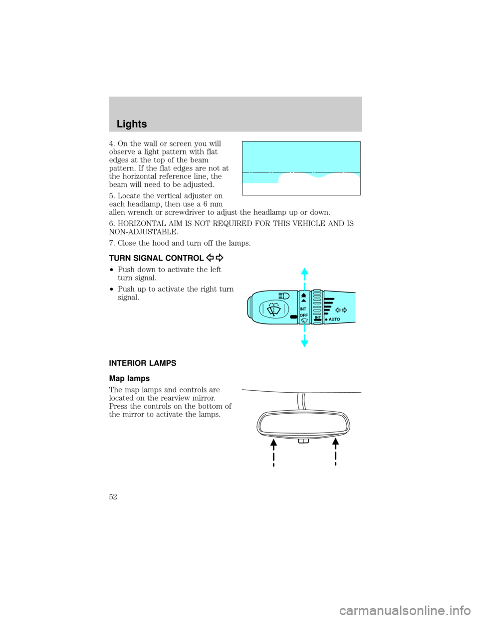 FORD THUNDERBIRD 2002 11.G Workshop Manual 4. On the wall or screen you will
observe a light pattern with flat
edges at the top of the beam
pattern. If the flat edges are not at
the horizontal reference line, the
beam will need to be adjusted.