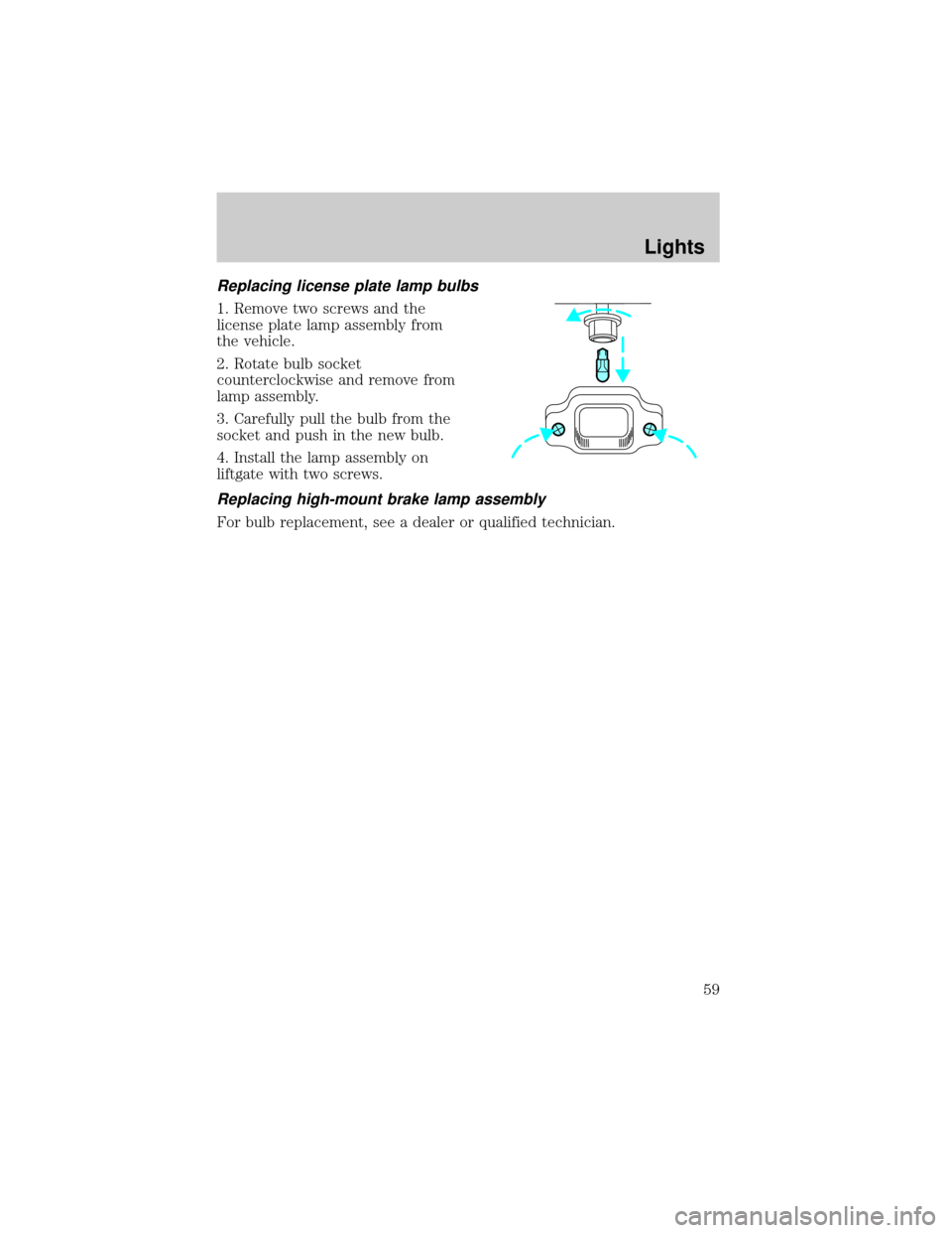 FORD THUNDERBIRD 2002 11.G Workshop Manual Replacing license plate lamp bulbs
1. Remove two screws and the
license plate lamp assembly from
the vehicle.
2. Rotate bulb socket
counterclockwise and remove from
lamp assembly.
3. Carefully pull th