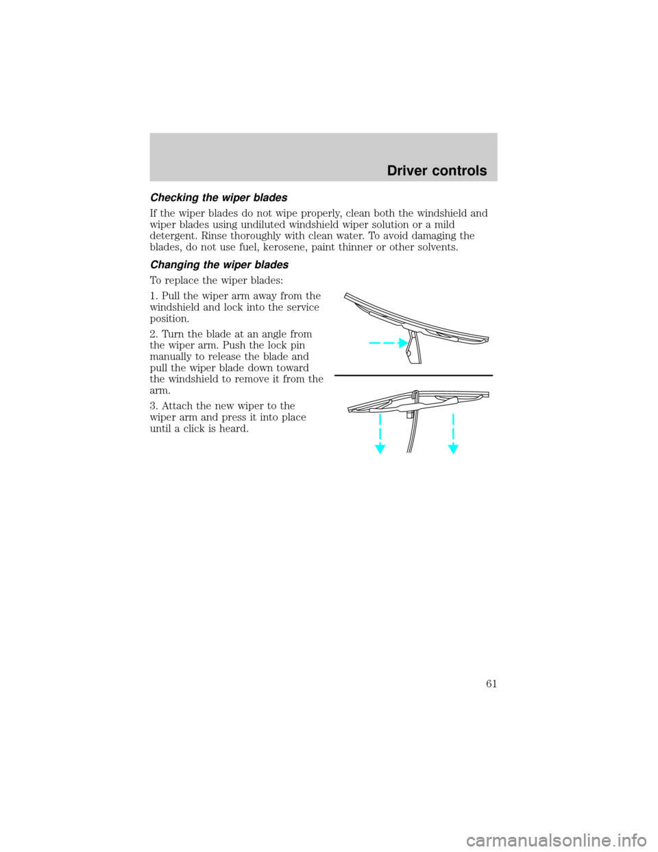 FORD THUNDERBIRD 2002 11.G Repair Manual Checking the wiper blades
If the wiper blades do not wipe properly, clean both the windshield and
wiper blades using undiluted windshield wiper solution or a mild
detergent. Rinse thoroughly with clea