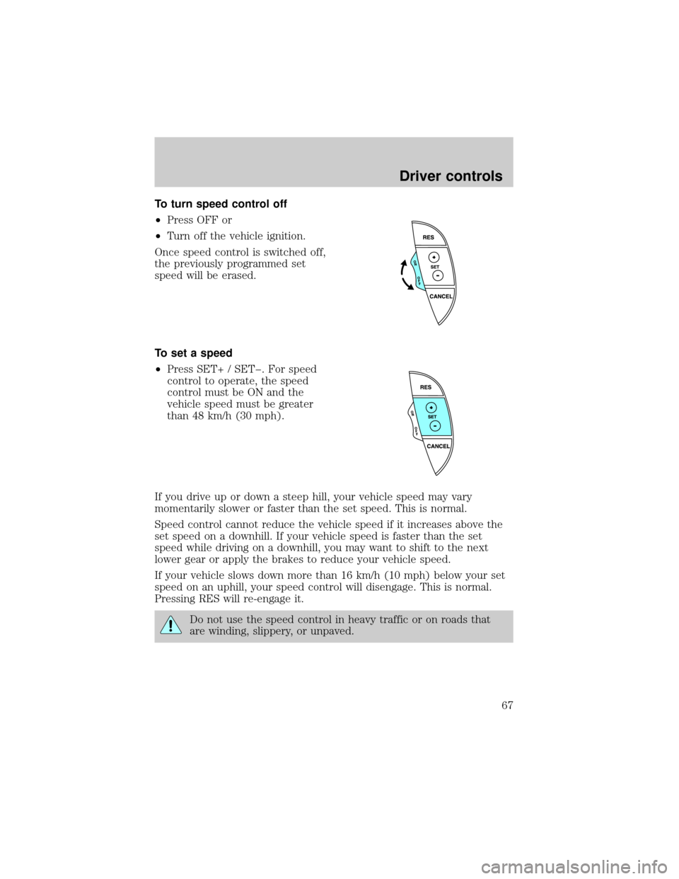 FORD THUNDERBIRD 2002 11.G Owners Manual To turn speed control off
²Press OFF or
²Turn off the vehicle ignition.
Once speed control is switched off,
the previously programmed set
speed will be erased.
To set a speed
²Press SET+ / SETþ. F