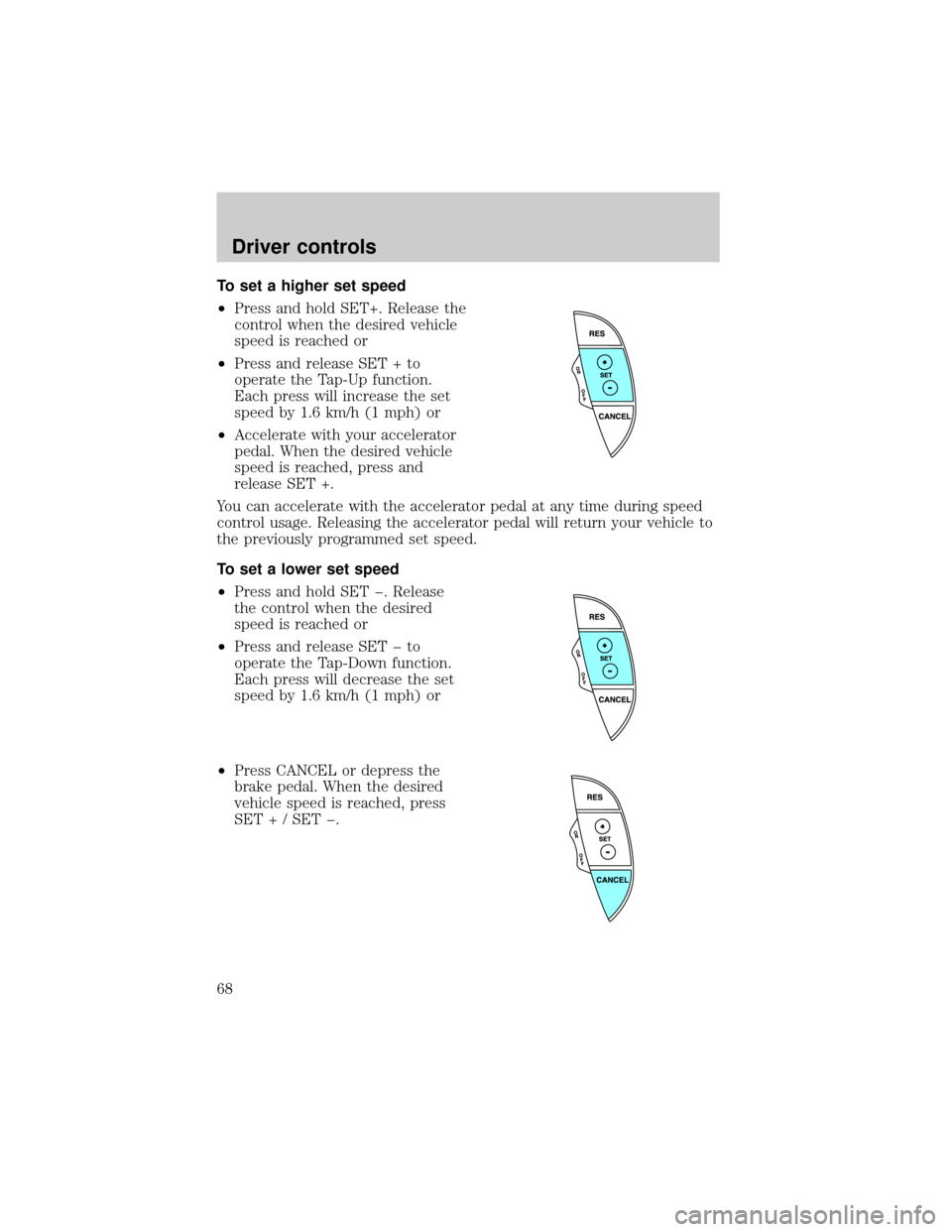 FORD THUNDERBIRD 2002 11.G Repair Manual To set a higher set speed
²Press and hold SET+. Release the
control when the desired vehicle
speed is reached or
²Press and release SET + to
operate the Tap-Up function.
Each press will increase the FORD THUNDERBIRD 2002 11.G Repair Manual To set a higher set speed
²Press and hold SET+. Release the
control when the desired vehicle
speed is reached or
²Press and release SET + to
operate the Tap-Up function.
Each press will increase the