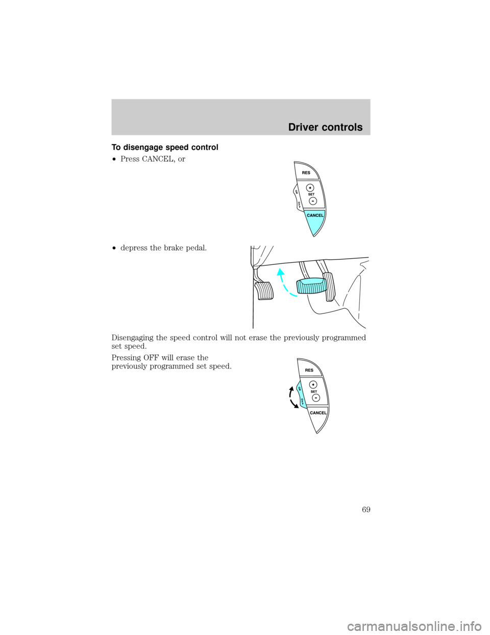 FORD THUNDERBIRD 2002 11.G Repair Manual To disengage speed control
²Press CANCEL, or
²depress the brake pedal.
Disengaging the speed control will not erase the previously programmed
set speed.
Pressing OFF will erase the
previously progra