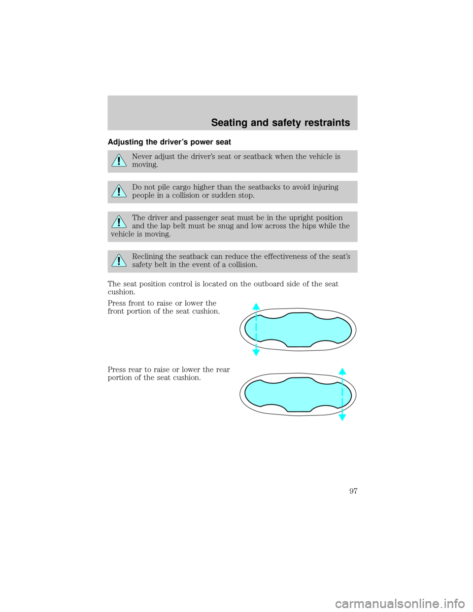 FORD THUNDERBIRD 2002 11.G Owners Manual Adjusting the drivers power seat
Never adjust the drivers seat or seatback when the vehicle is
moving.
Do not pile cargo higher than the seatbacks to avoid injuring
people in a collision or sudden s