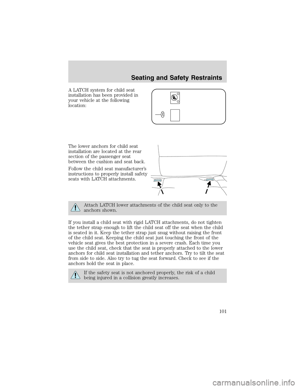 FORD THUNDERBIRD 2003 11.G Owners Manual A LATCH system for child seat
installation has been provided in
your vehicle at the following
location:
The lower anchors for child seat
installation are located at the rear
section of the passenger s