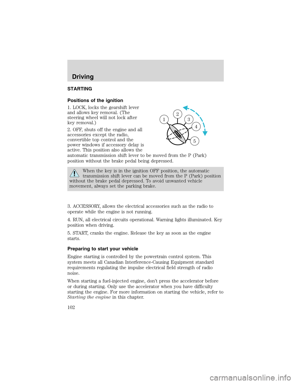 FORD THUNDERBIRD 2003 11.G User Guide STARTING
Positions of the ignition
1. LOCK, locks the gearshift lever
and allows key removal. (The
steering wheel will not lock after
key removal.)
2. OFF, shuts off the engine and all
accessories exc