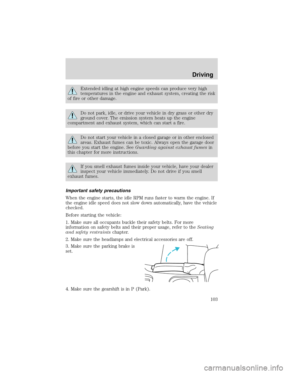 FORD THUNDERBIRD 2003 11.G Owners Manual Extended idling at high engine speeds can produce very high
temperatures in the engine and exhaust system, creating the risk
of fire or other damage.
Do not park, idle, or drive your vehicle in dry gr