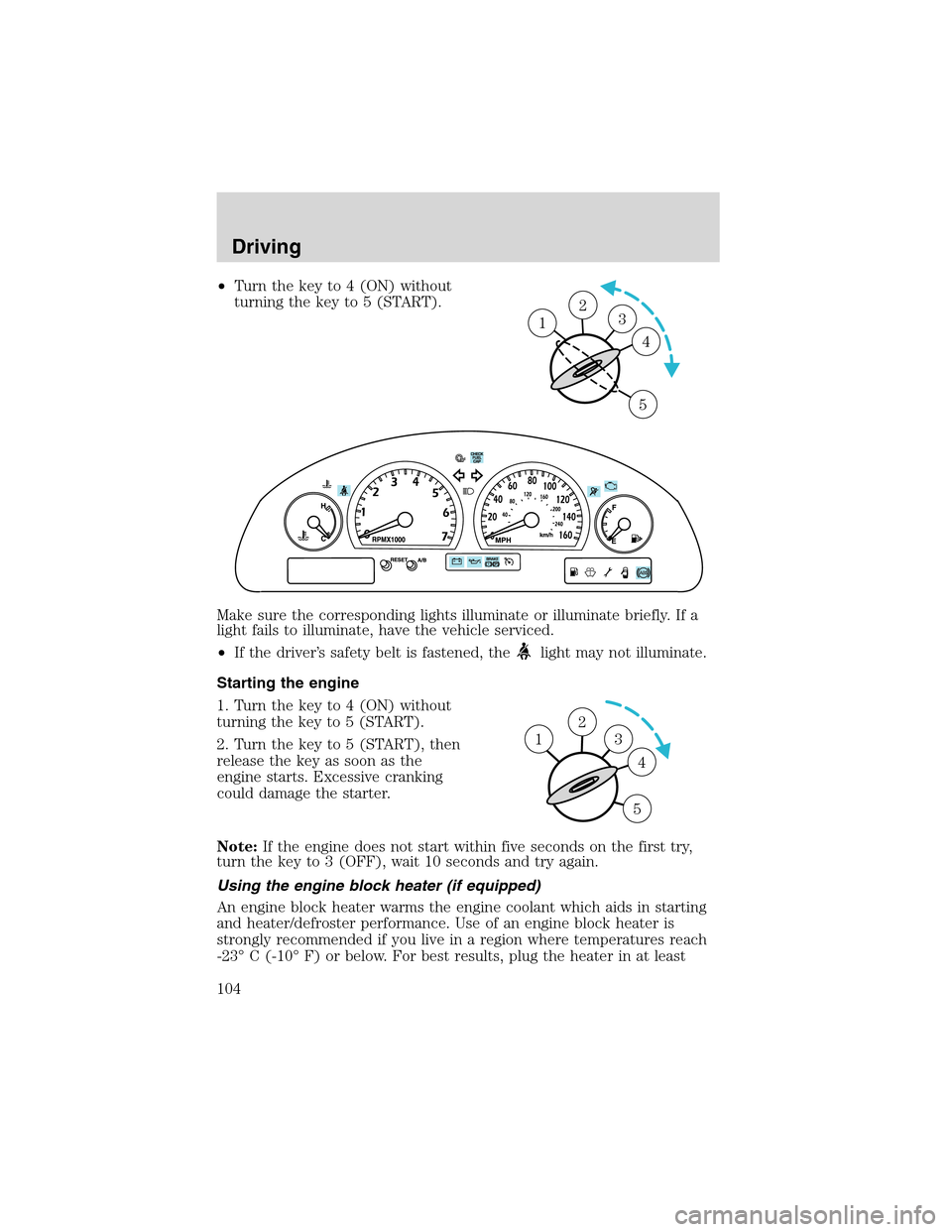 FORD THUNDERBIRD 2003 11.G Owners Manual •Turn the key to 4 (ON) without
turning the key to 5 (START).
Make sure the corresponding lights illuminate or illuminate briefly. If a
light fails to illuminate, have the vehicle serviced.
•If th