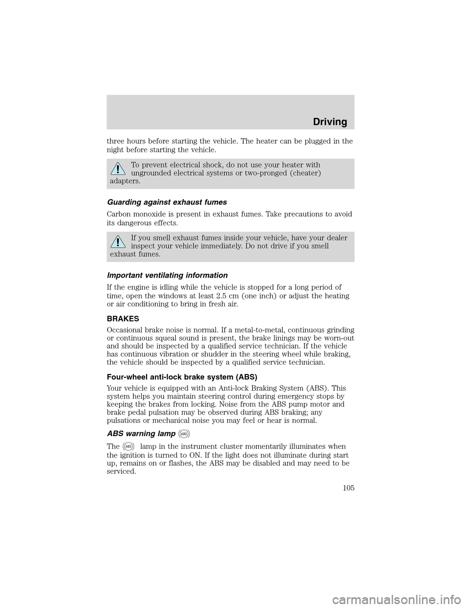 FORD THUNDERBIRD 2003 11.G Owners Manual three hours before starting the vehicle. The heater can be plugged in the
night before starting the vehicle.
To prevent electrical shock, do not use your heater with
ungrounded electrical systems or t