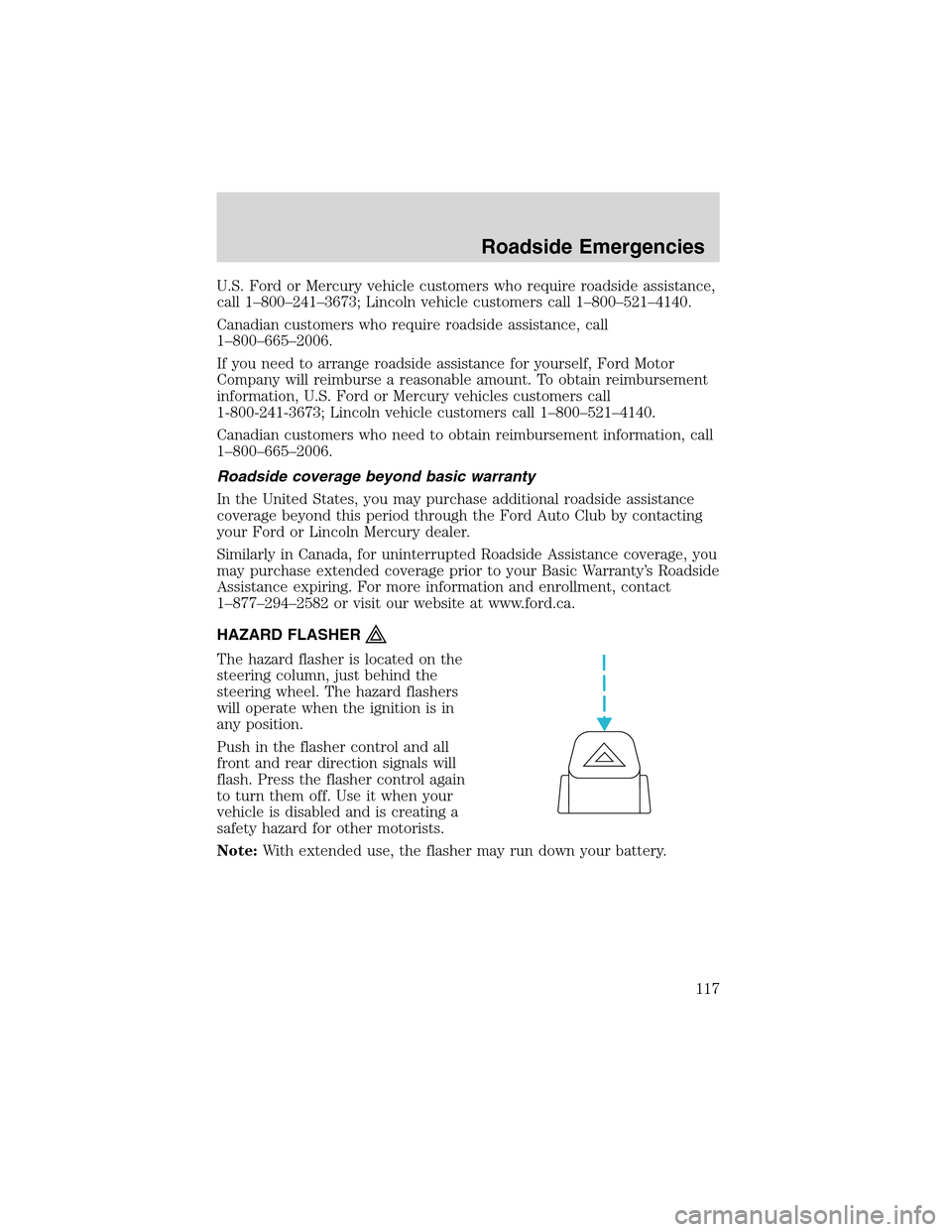 FORD THUNDERBIRD 2003 11.G Owners Manual U.S. Ford or Mercury vehicle customers who require roadside assistance,
call 1–800–241–3673; Lincoln vehicle customers call 1–800–521–4140.
Canadian customers who require roadside assistan