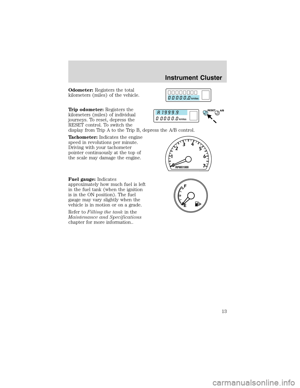 FORD THUNDERBIRD 2003 11.G Owners Manual Odometer:Registers the total
kilometers (miles) of the vehicle.
Trip odometer:Registers the
kilometers (miles) of individual
journeys. To reset, depress the
RESET control. To switch the
display from T