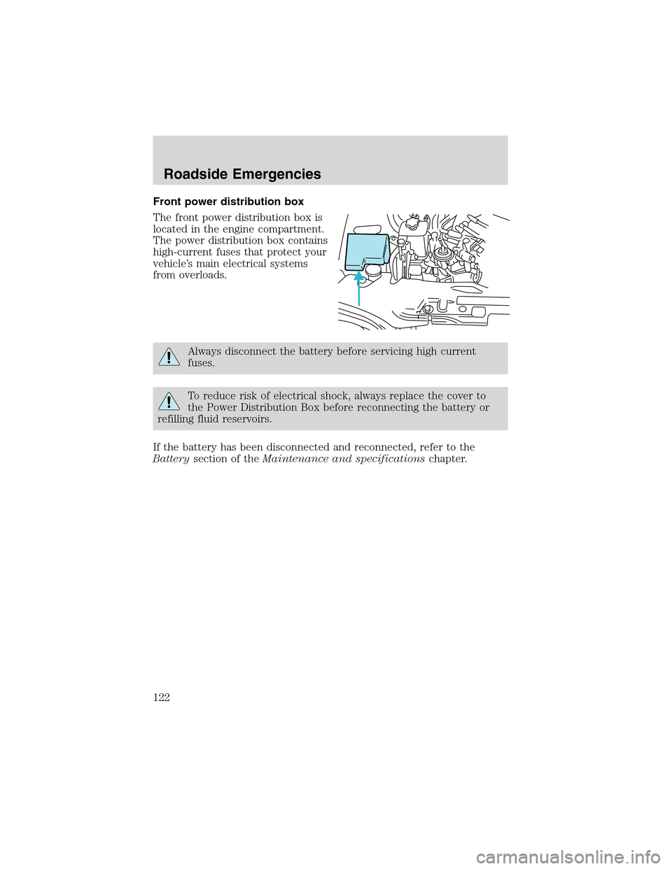 FORD THUNDERBIRD 2003 11.G Owners Manual Front power distribution box
The front power distribution box is
located in the engine compartment.
The power distribution box contains
high-current fuses that protect your
vehicle’s main electrical