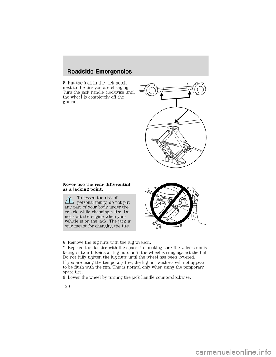 FORD THUNDERBIRD 2003 11.G Owners Manual 5. Put the jack in the jack notch
next to the tire you are changing.
Turn the jack handle clockwise until
the wheel is completely off the
ground.
Never use the rear differential
as a jacking point.
To
