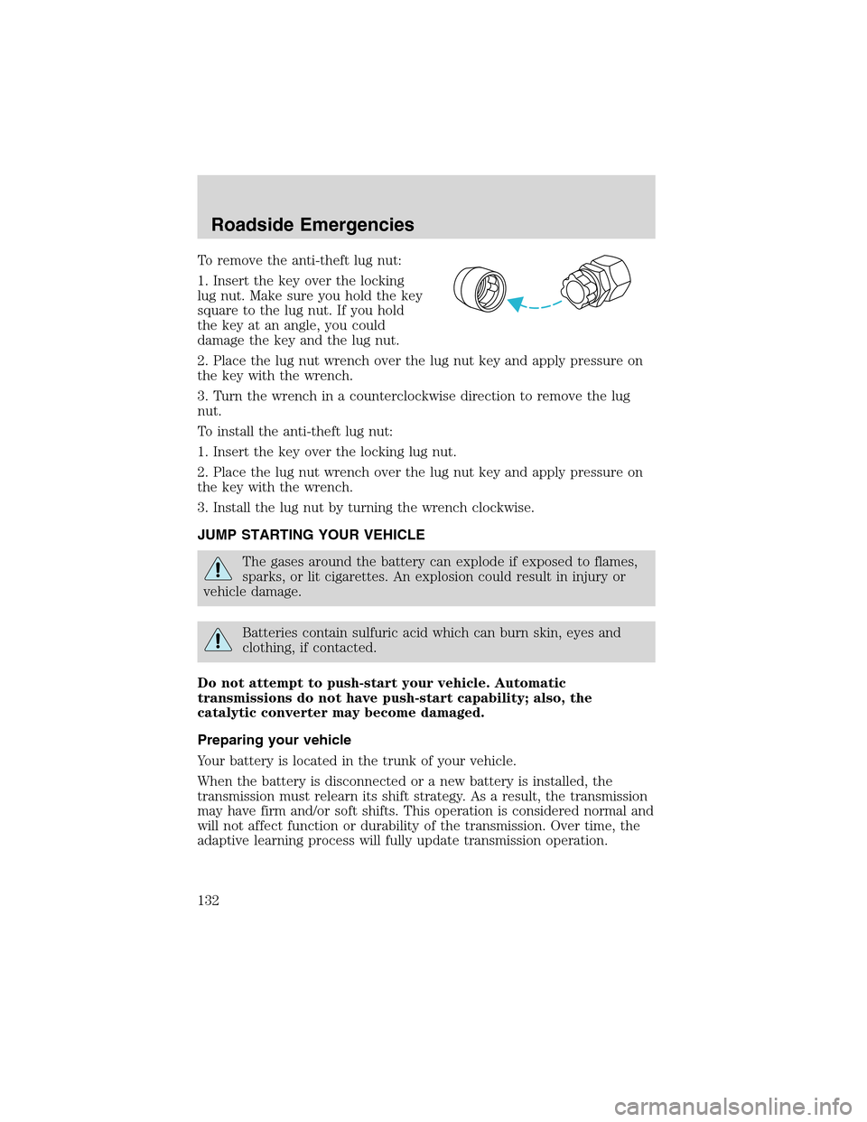 FORD THUNDERBIRD 2003 11.G Owners Manual To remove the anti-theft lug nut:
1. Insert the key over the locking
lug nut. Make sure you hold the key
square to the lug nut. If you hold
the key at an angle, you could
damage the key and the lug nu