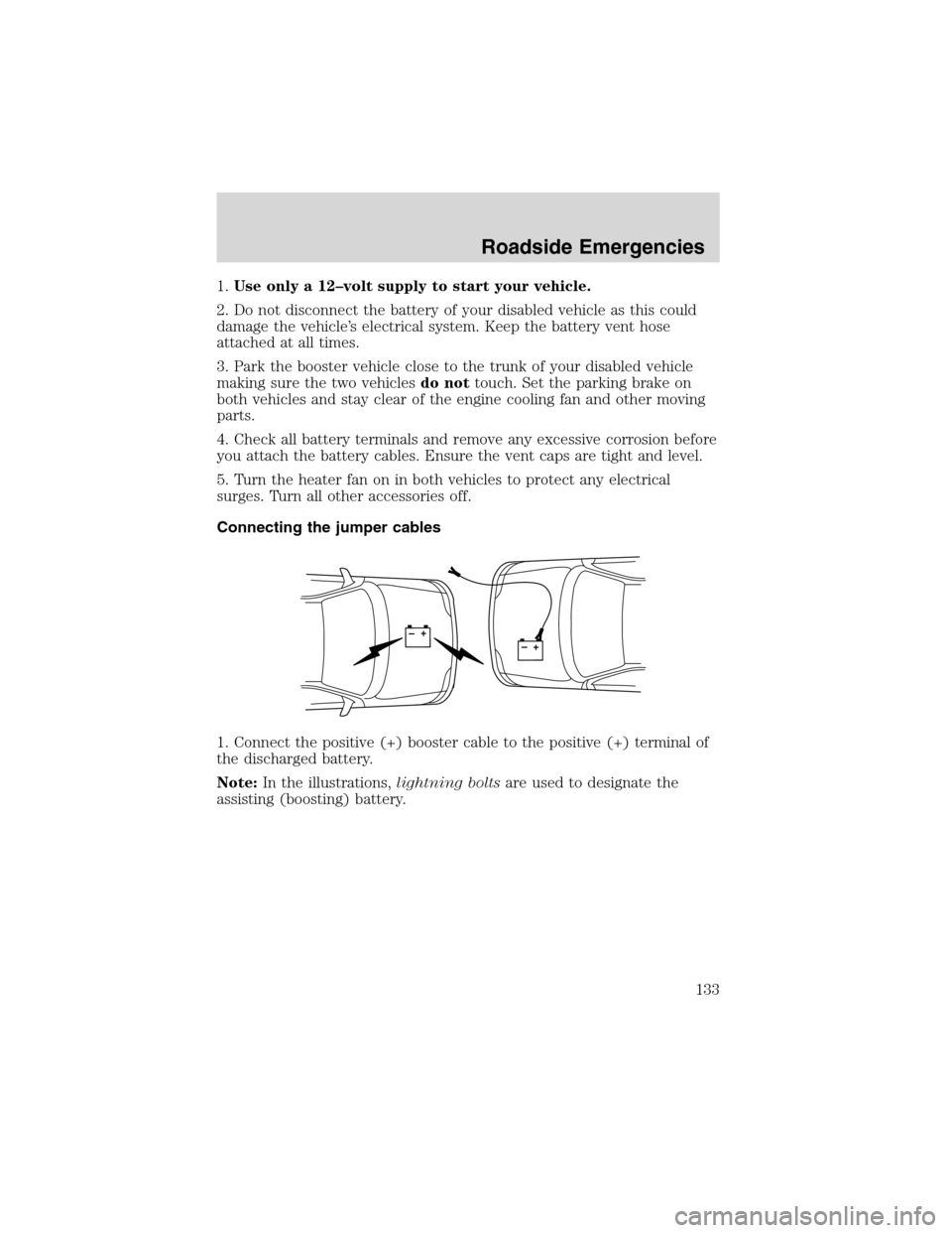 FORD THUNDERBIRD 2003 11.G Owners Manual 1.Useonly a 12–volt supply to start your vehicle.
2. Do not disconnect the battery of your disabled vehicle as this could
damage the vehicle’s electrical system. Keep the battery vent hose
attache