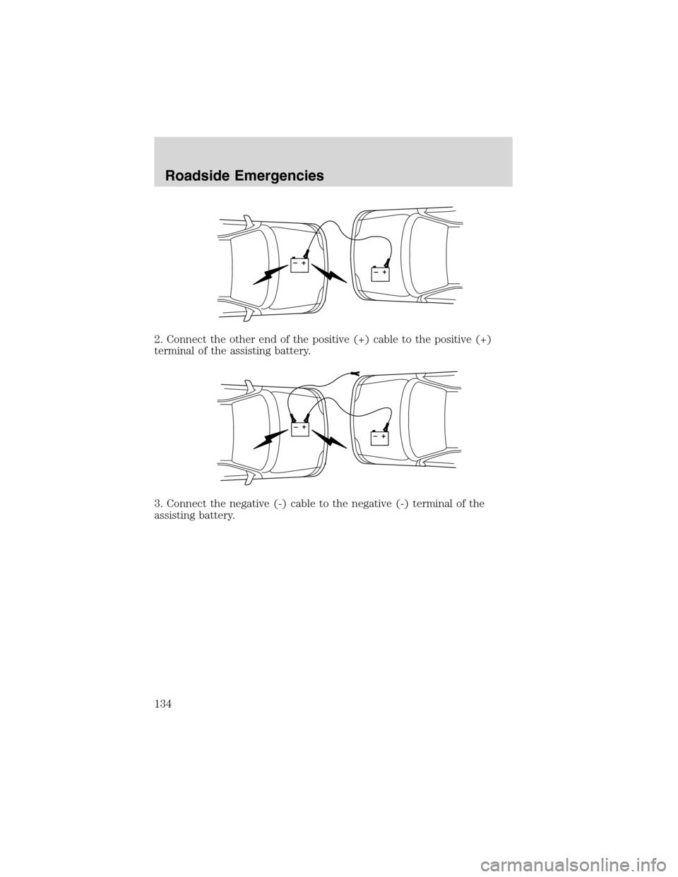 FORD THUNDERBIRD 2003 11.G Owners Manual 2.Connect the other end of the positive (+) cable to the positive (+)
terminal of the assisting battery.
3. Connect the negative (-) cable to the negative (-) terminal of the
assisting battery.
+–+â FORD THUNDERBIRD 2003 11.G Owners Manual 2.Connect the other end of the positive (+) cable to the positive (+)
terminal of the assisting battery.
3. Connect the negative (-) cable to the negative (-) terminal of the
assisting battery.
+–+â