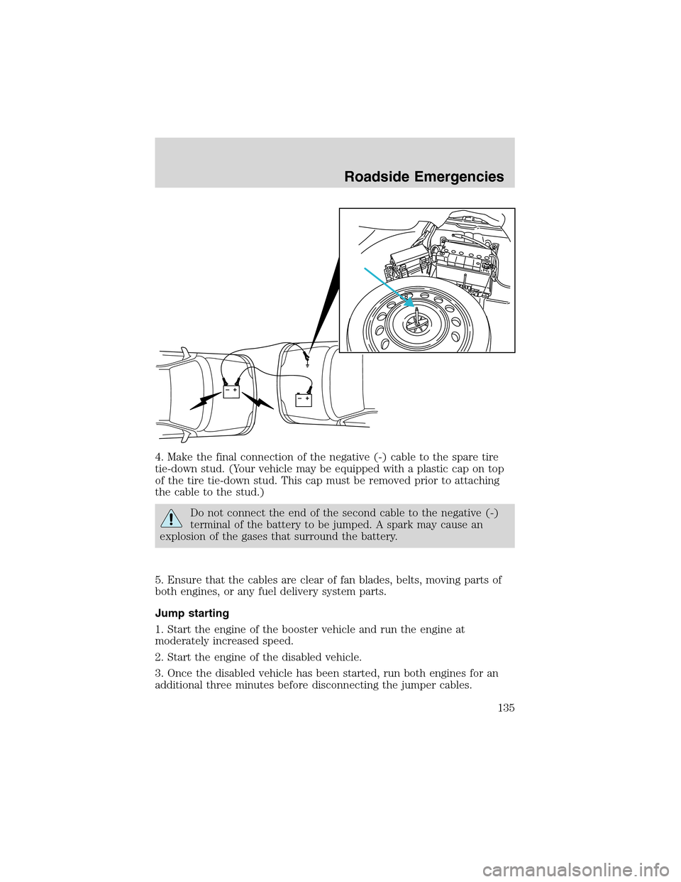 FORD THUNDERBIRD 2003 11.G Owners Manual 4. Make the final connection of the negative (-) cable to the spare tire
tie-down stud. (Your vehicle may be equipped with a plastic cap on top
of the tire tie-down stud. This cap must be removed prio