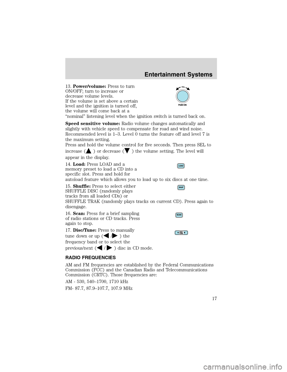 FORD THUNDERBIRD 2003 11.G User Guide 13.Power/volume:Press to turn
ON/OFF; turn to increase or
decrease volume levels.
If the volume is set above a certain
level and the ignition is turned off,
the volume will come back at a
“nominal�