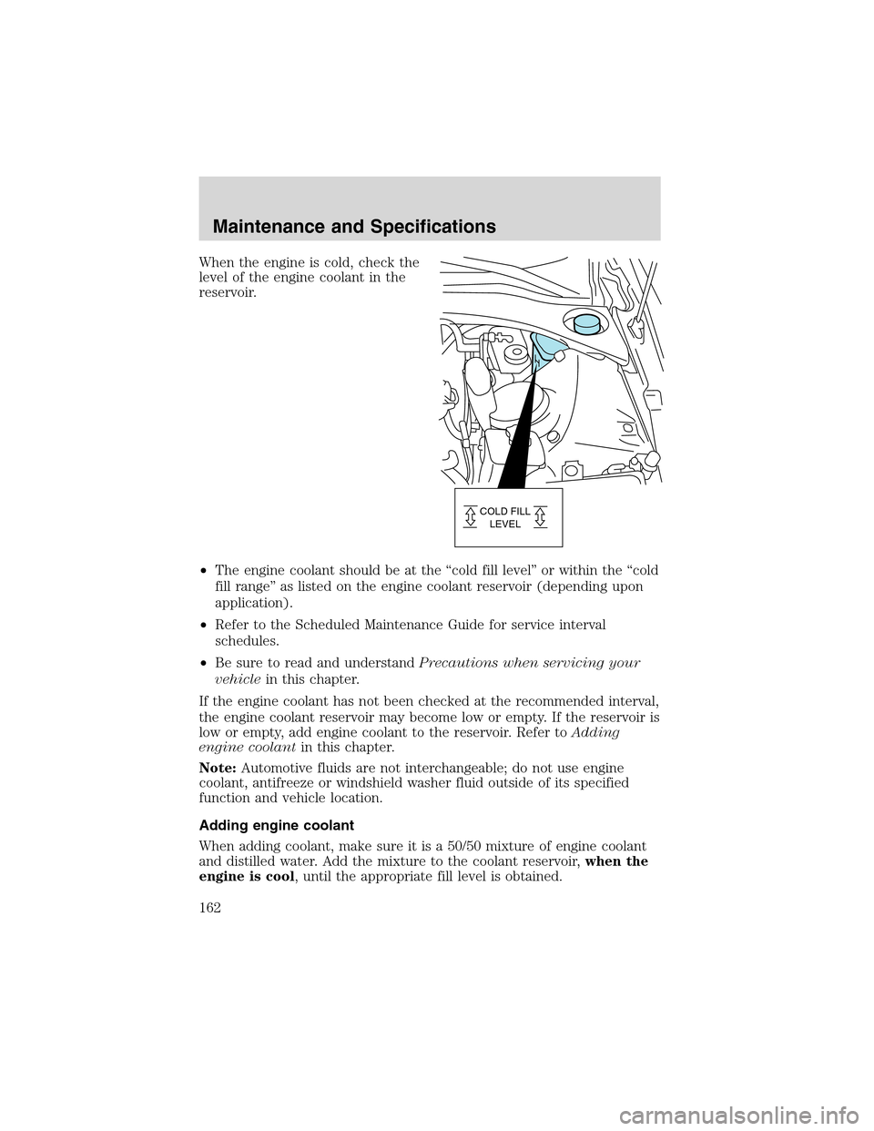 FORD THUNDERBIRD 2003 11.G Owners Manual When the engine is cold, check the
level of the engine coolant in the
reservoir.
•The engine coolant should be at the“cold fill level”or within the“cold
fill range”as listed on the engine co