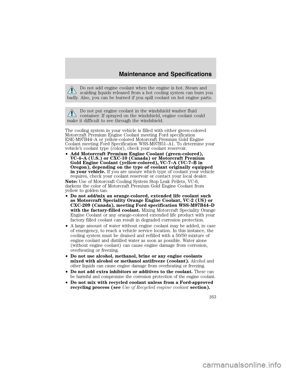 FORD THUNDERBIRD 2003 11.G Service Manual Do not add engine coolant when the engine is hot. Steam and
scalding liquids released from a hot cooling system can burn you
badly. Also, you can be burned if you spill coolant on hot engine parts.
Do