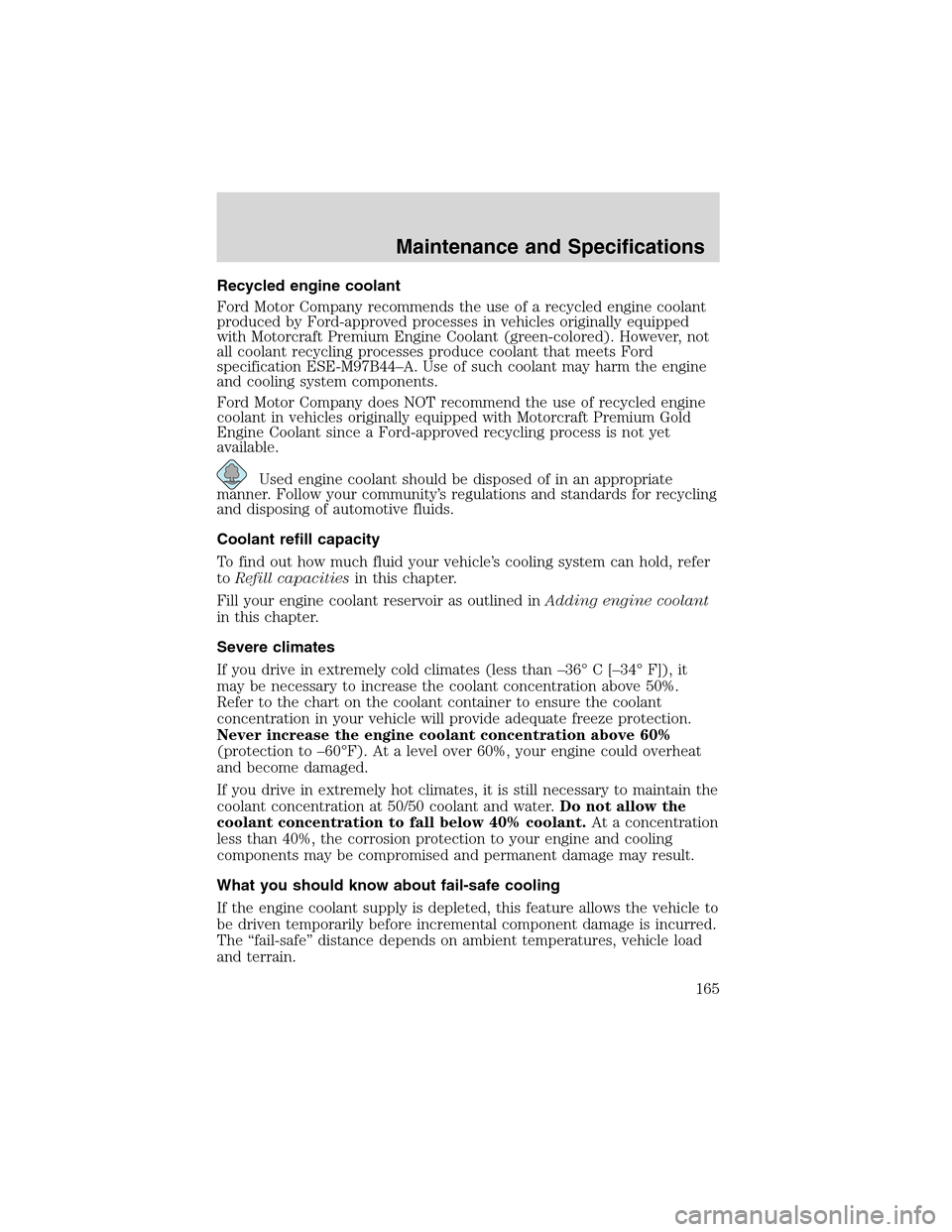 FORD THUNDERBIRD 2003 11.G Owners Manual Recycled engine coolant
Ford Motor Company recommends the use of a recycled engine coolant
produced by Ford-approved processes in vehicles originally equipped
with Motorcraft Premium Engine Coolant (g