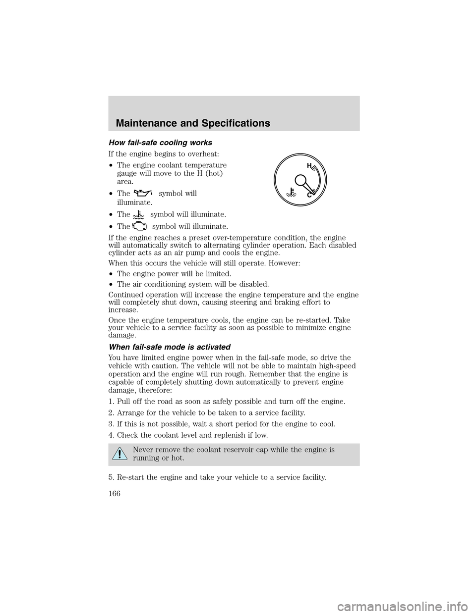 FORD THUNDERBIRD 2003 11.G User Guide How fail-safe cooling works
If the engine begins to overheat:
•The engine coolant temperature
gauge will move to the H (hot)
area.
•The
symbol will
illuminate.
•The
symbol will illuminate.
•Th FORD THUNDERBIRD 2003 11.G User Guide How fail-safe cooling works
If the engine begins to overheat:
•The engine coolant temperature
gauge will move to the H (hot)
area.
•The
symbol will
illuminate.
•The
symbol will illuminate.
•Th