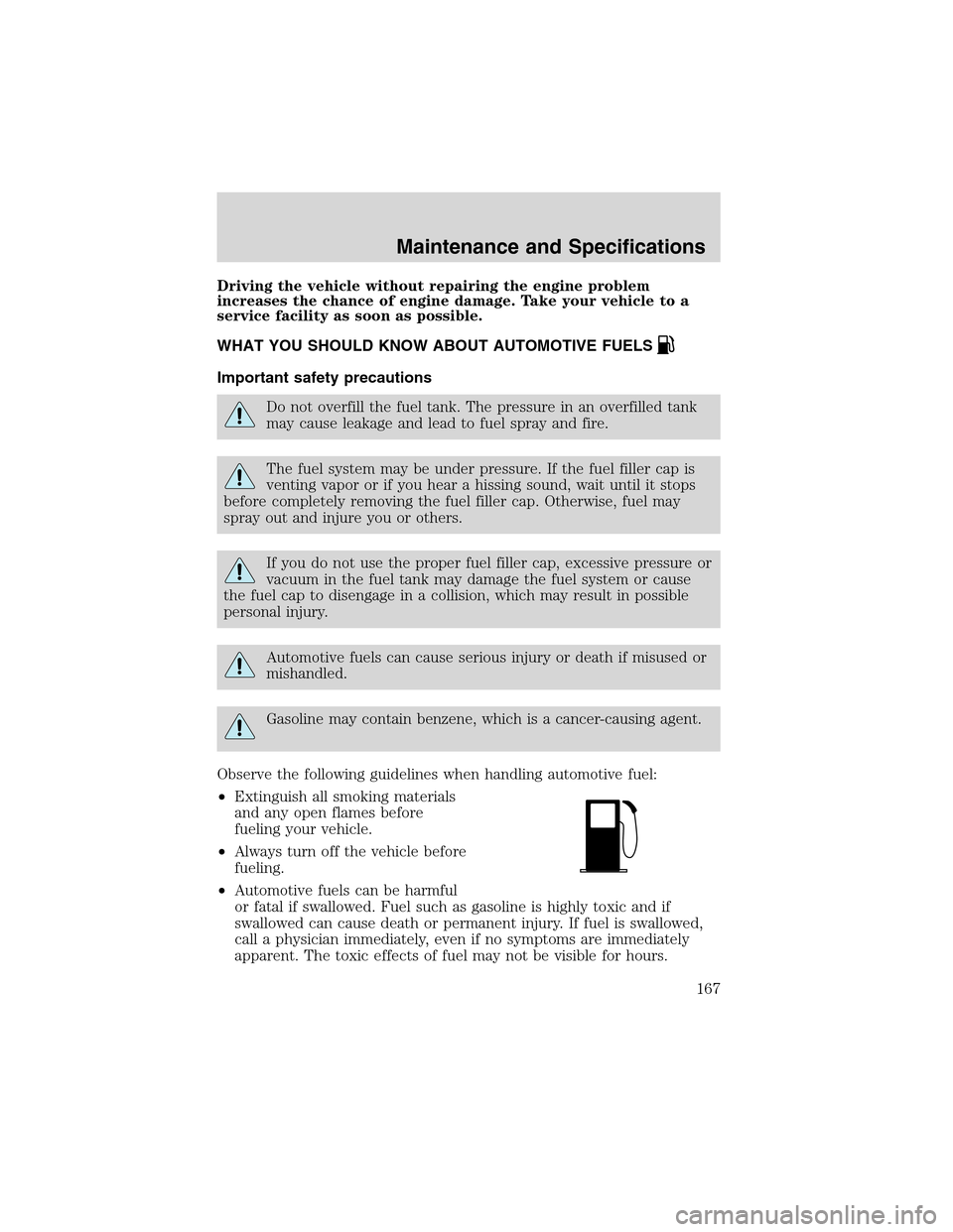 FORD THUNDERBIRD 2003 11.G Owners Manual Driving the vehicle without repairing the engine problem
increases the chance of engine damage. Take your vehicle to a
service facility as soon as possible.
WHAT YOU SHOULD KNOW ABOUT AUTOMOTIVE FUELS