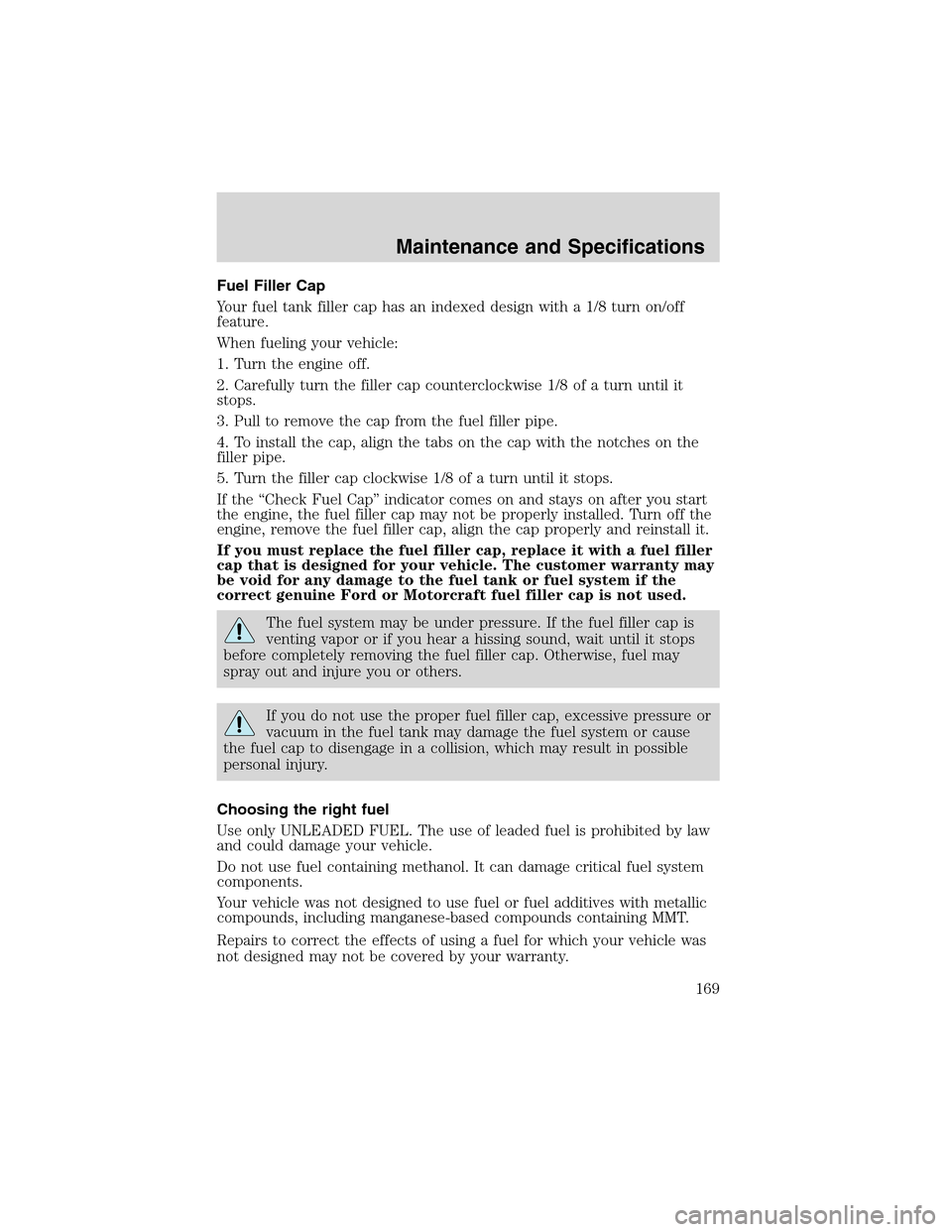 FORD THUNDERBIRD 2003 11.G User Guide Fuel Filler Cap
Your fuel tank filler cap has an indexed design with a 1/8 turn on/off
feature.
When fueling your vehicle:
1. Turn the engine off.
2. Carefully turn the filler cap counterclockwise 1/8 FORD THUNDERBIRD 2003 11.G User Guide Fuel Filler Cap
Your fuel tank filler cap has an indexed design with a 1/8 turn on/off
feature.
When fueling your vehicle:
1. Turn the engine off.
2. Carefully turn the filler cap counterclockwise 1/8