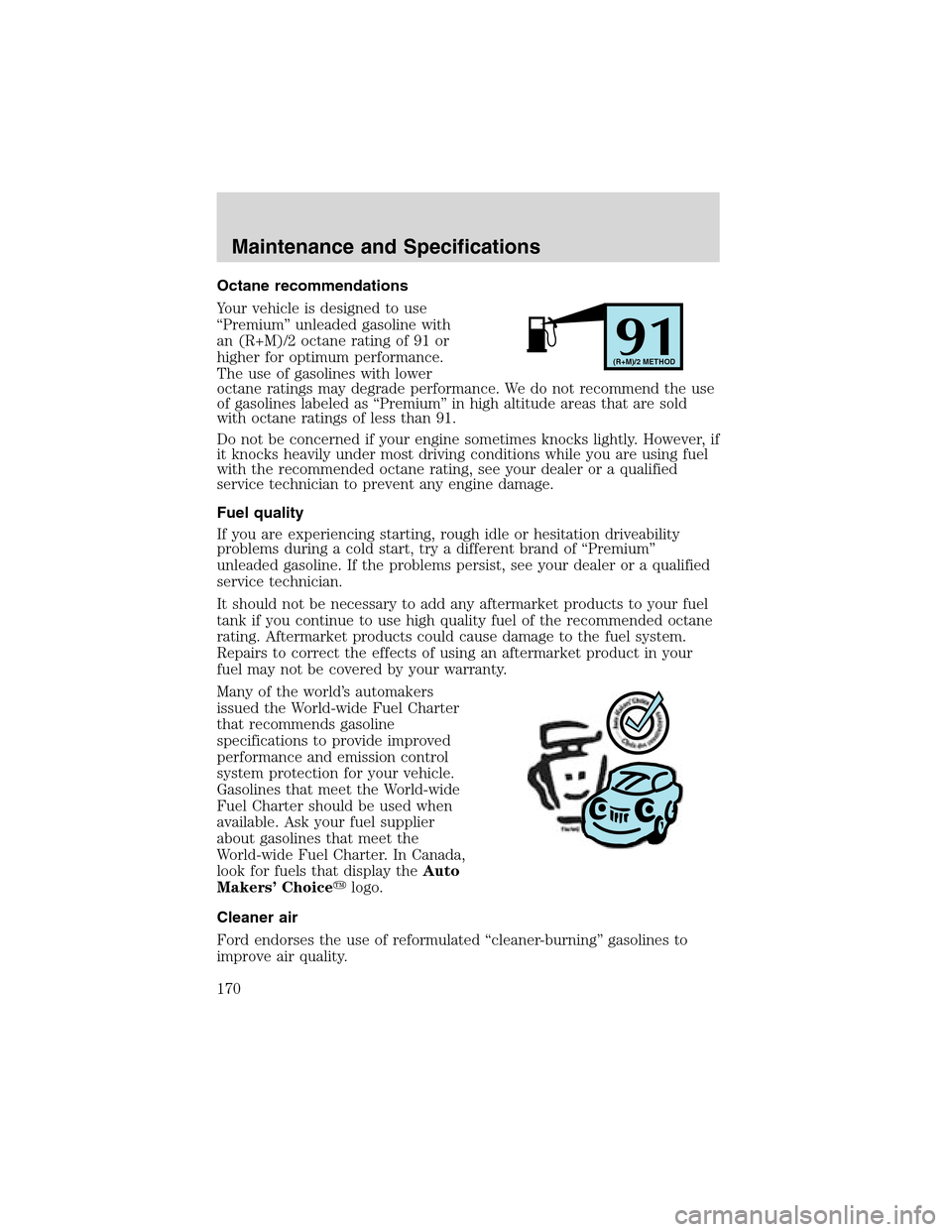 FORD THUNDERBIRD 2003 11.G Owners Manual Octane recommendations
Your vehicle is designed to use
“Premium”unleaded gasoline with
an (R+M)/2 octane rating of 91 or
higher for optimum performance.
The use of gasolines with lower
octane rati