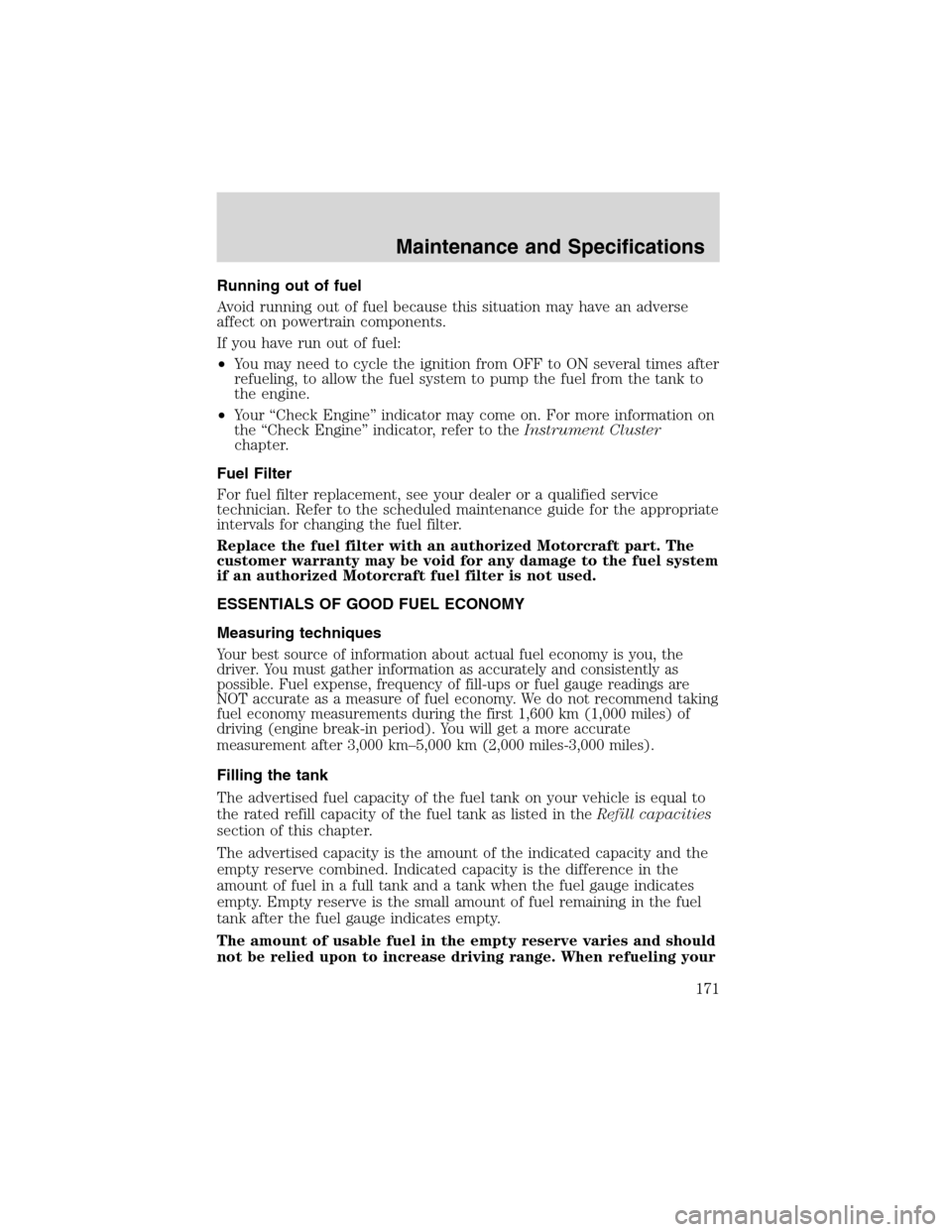 FORD THUNDERBIRD 2003 11.G Owners Manual Running out of fuel
Avoid running out of fuel because this situation may have an adverse
affect on powertrain components.
If you have run out of fuel:
•You may need to cycle the ignition from OFF to