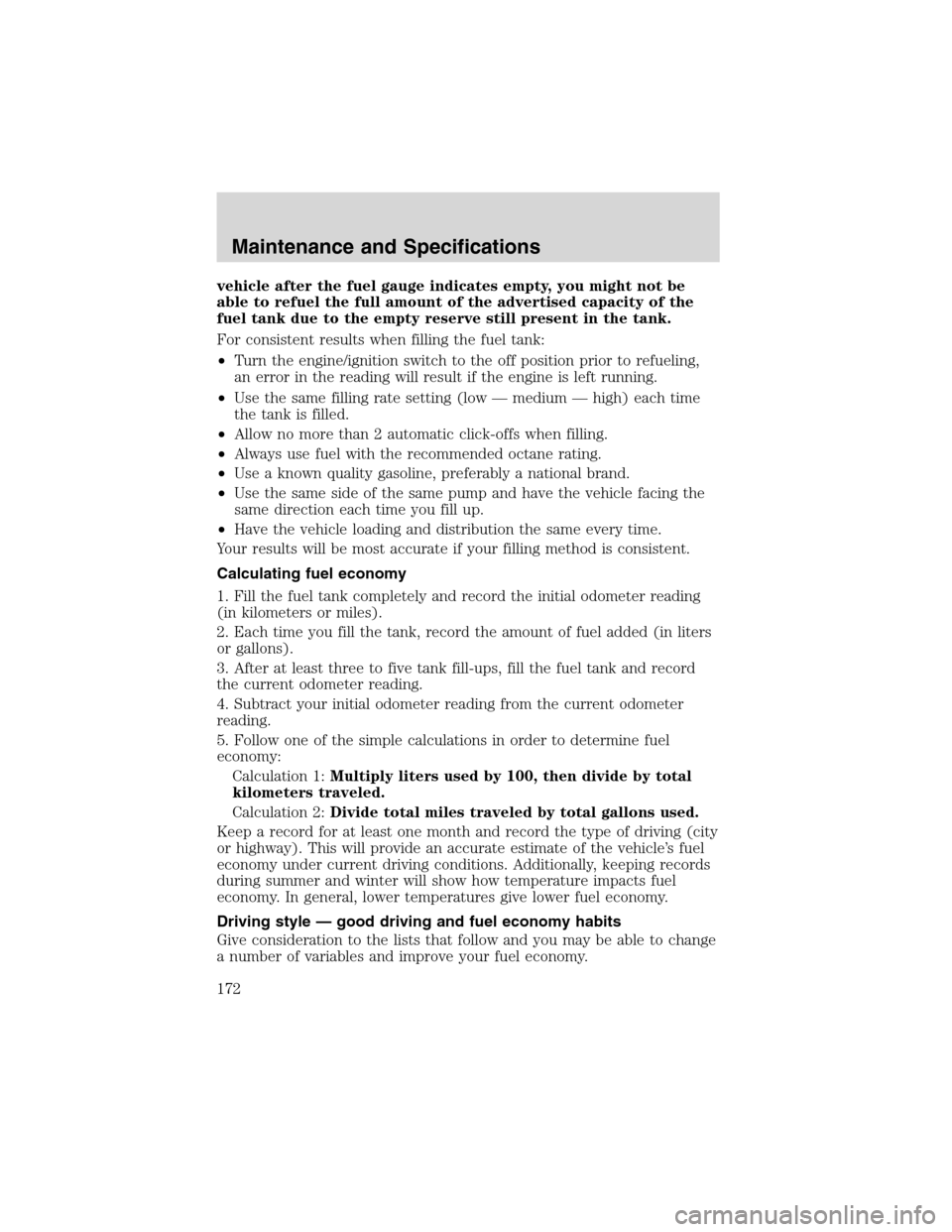 FORD THUNDERBIRD 2003 11.G Owners Manual vehicle after the fuel gauge indicates empty, you might not be
able to refuel the full amount of the advertised capacity of the
fuel tank due to the empty reserve still present in the tank.
For consis