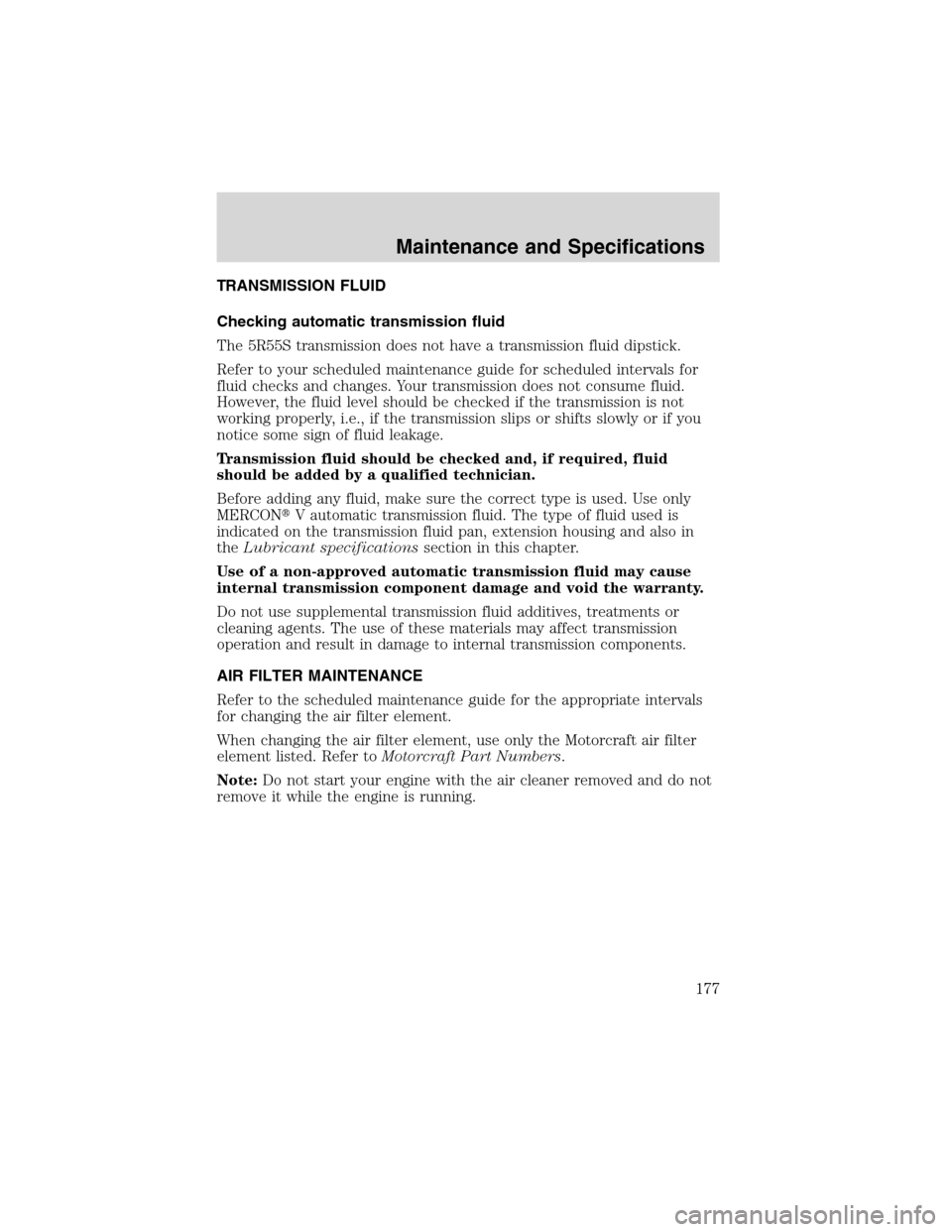 FORD THUNDERBIRD 2003 11.G Owners Manual TRANSMISSION FLUID
Checking automatic transmission fluid
The 5R55S transmission does not have a transmission fluid dipstick.
Refer to your scheduled maintenance guide for scheduled intervals for
fluid FORD THUNDERBIRD 2003 11.G Owners Manual TRANSMISSION FLUID
Checking automatic transmission fluid
The 5R55S transmission does not have a transmission fluid dipstick.
Refer to your scheduled maintenance guide for scheduled intervals for
fluid