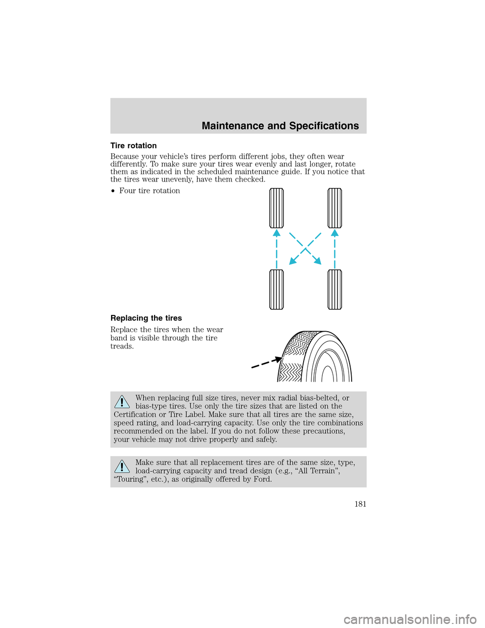 FORD THUNDERBIRD 2003 11.G Owners Manual Tire rotation
Because your vehicle’s tires perform different jobs, they often wear
differently. To make sure your tires wear evenly and last longer, rotate
them as indicated in the scheduled mainten
