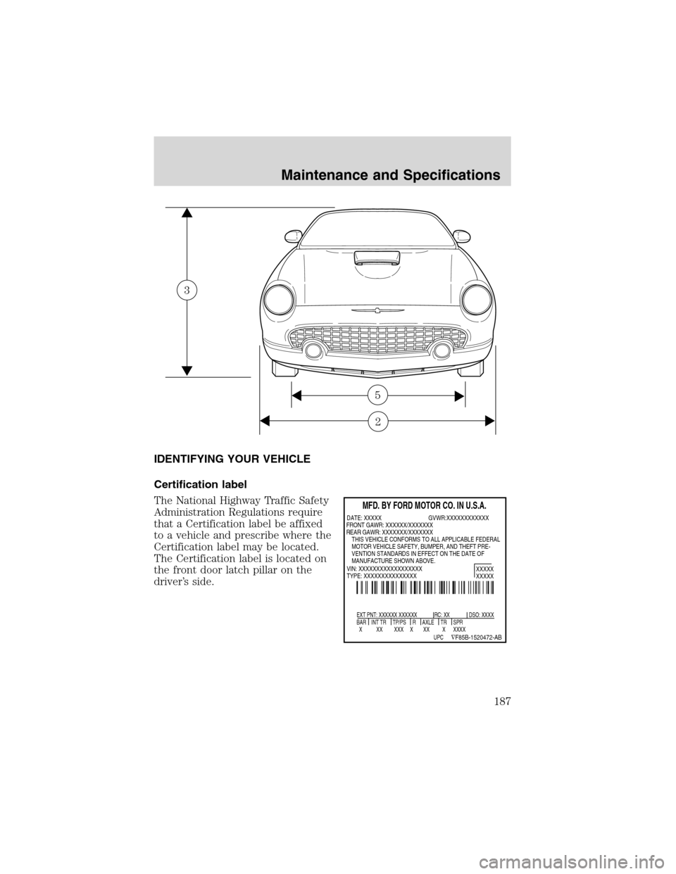 FORD THUNDERBIRD 2003 11.G Owners Manual IDENTIFYINGYOUR VEHICLE
Certification label
The National Highway Traffic Safety
Administration Regulations require
that a Certification label be affixed
to a vehicle and prescribe where the
Certificat